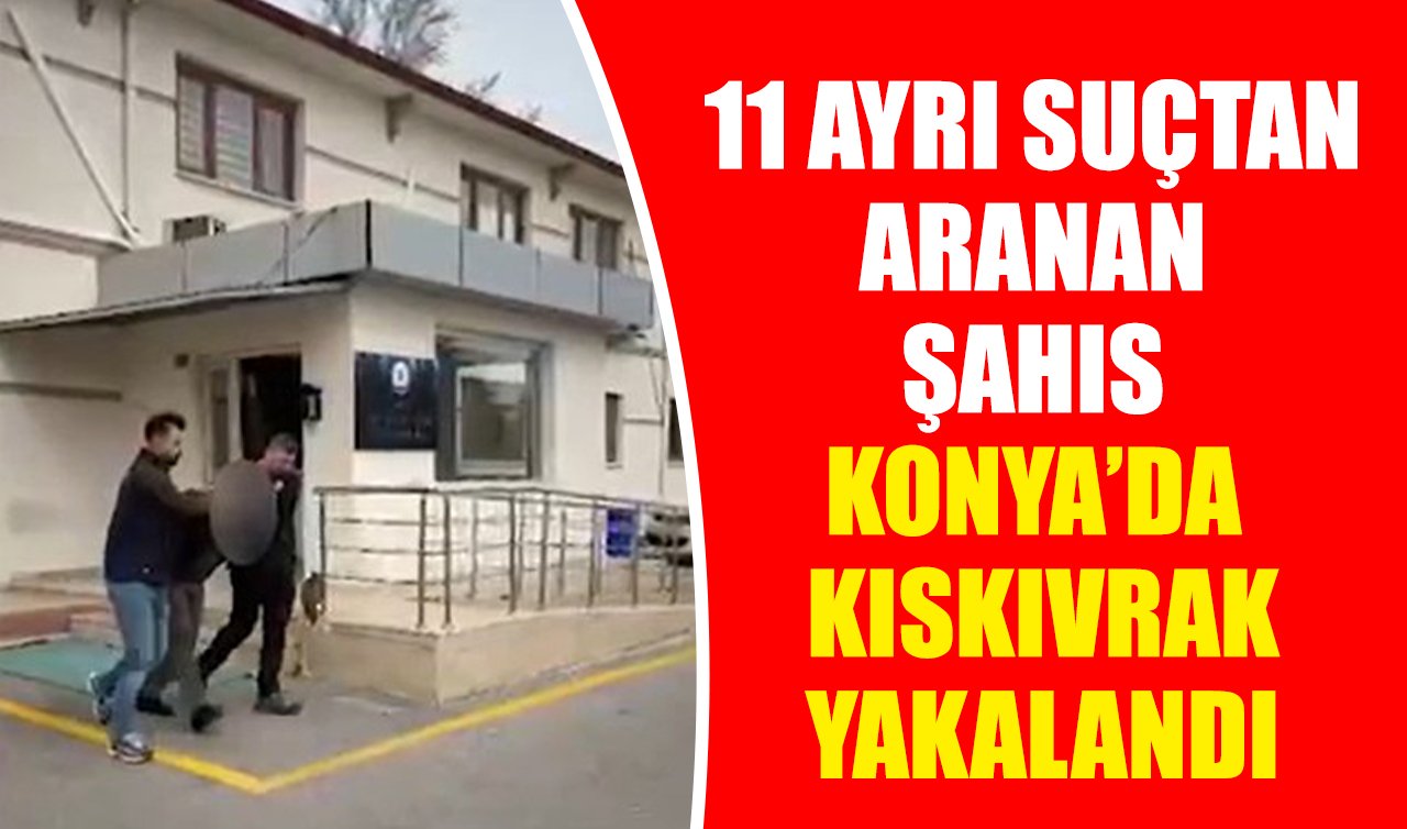 11 ayrı suçtan aranan şahıs Konya’da kıskıvrak yakalandı