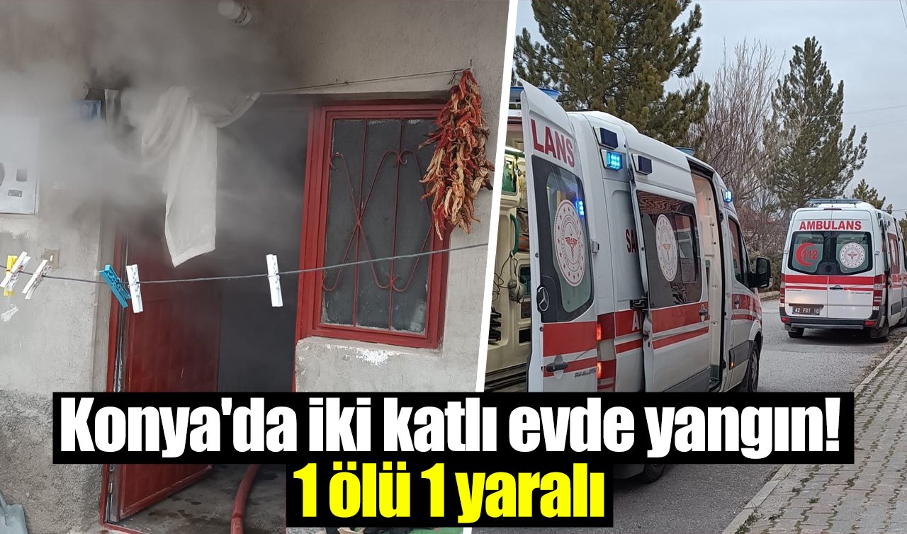 Konya’da iki katlı evde yangın: 1 ölü 1 yaralı