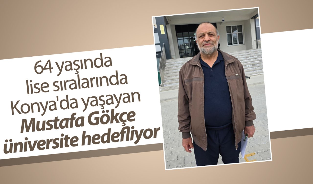 64 yaşında lise sıralarında: Konya’da yaşayan Mustafa Gökçe üniversite hedefliyor