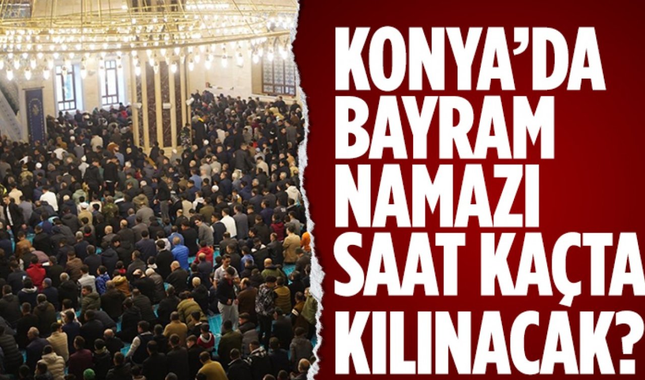 2026 Konya’da bayram namazı saat kaçta kılınacak? İl il bayram namazı saatleri 
