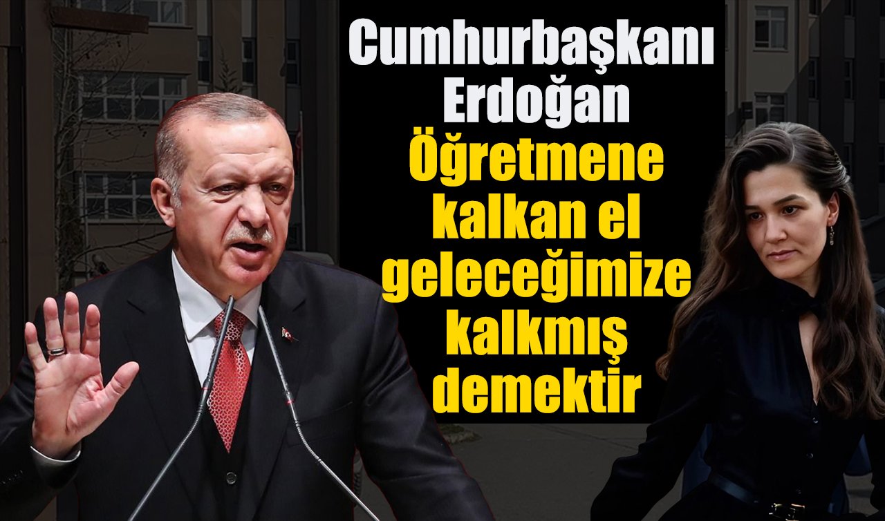 Cumhurbaşkanı Erdoğan: Öğretmene kalkan el geleceğimize kalkmış demektir