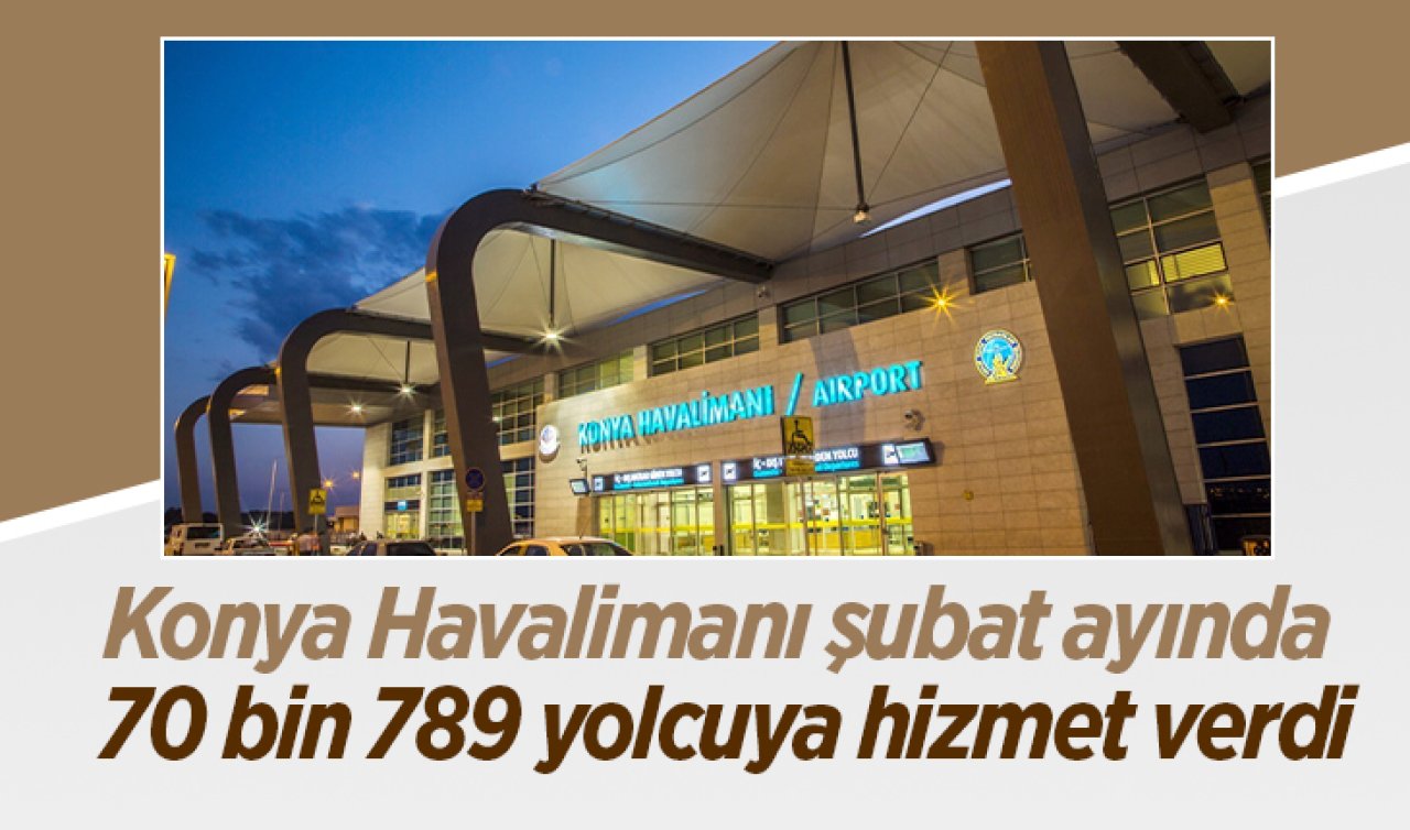 Konya Havalimanı şubat ayında 70 bin 789 yolcuya hizmet verdi