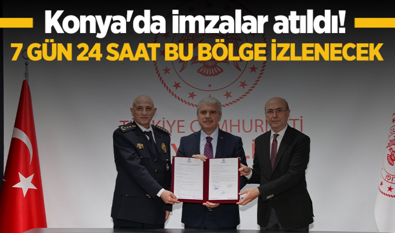 Konya’da imzalar atıldı! 7 gün 24 saat bu bölge izlenecek