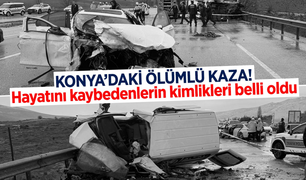 Konya’daki ölümlü kaza! Hayatını kaybedenlerin kimlikleri belli oldu 