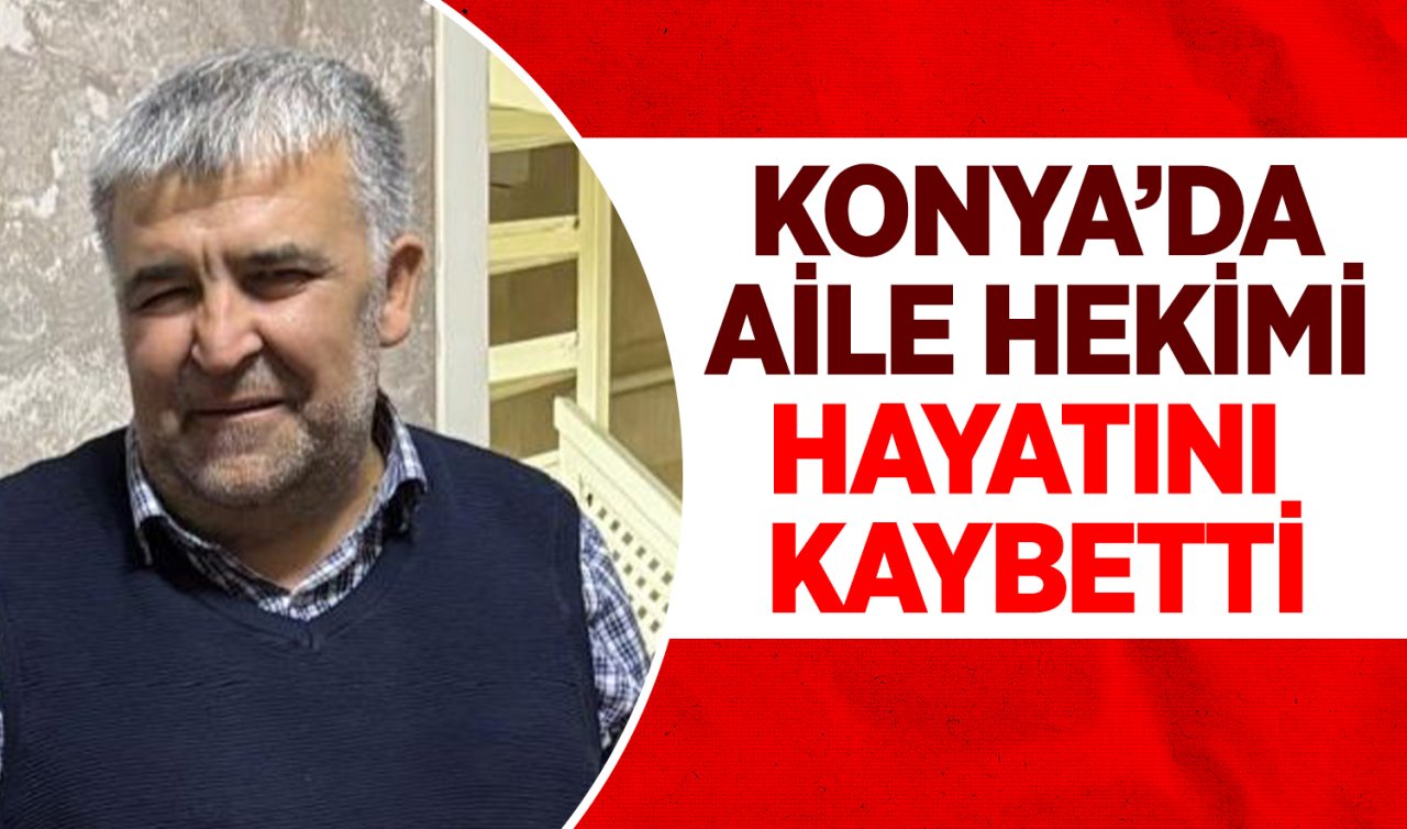 Konya’da aile hekimi hayatını kaybetti! 