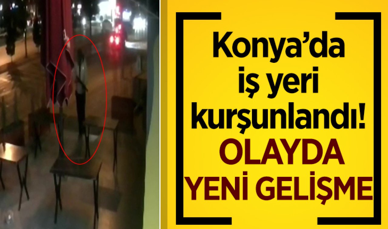 Konya’da iş yeri kurşunlandı! Olayda yeni gelişme 