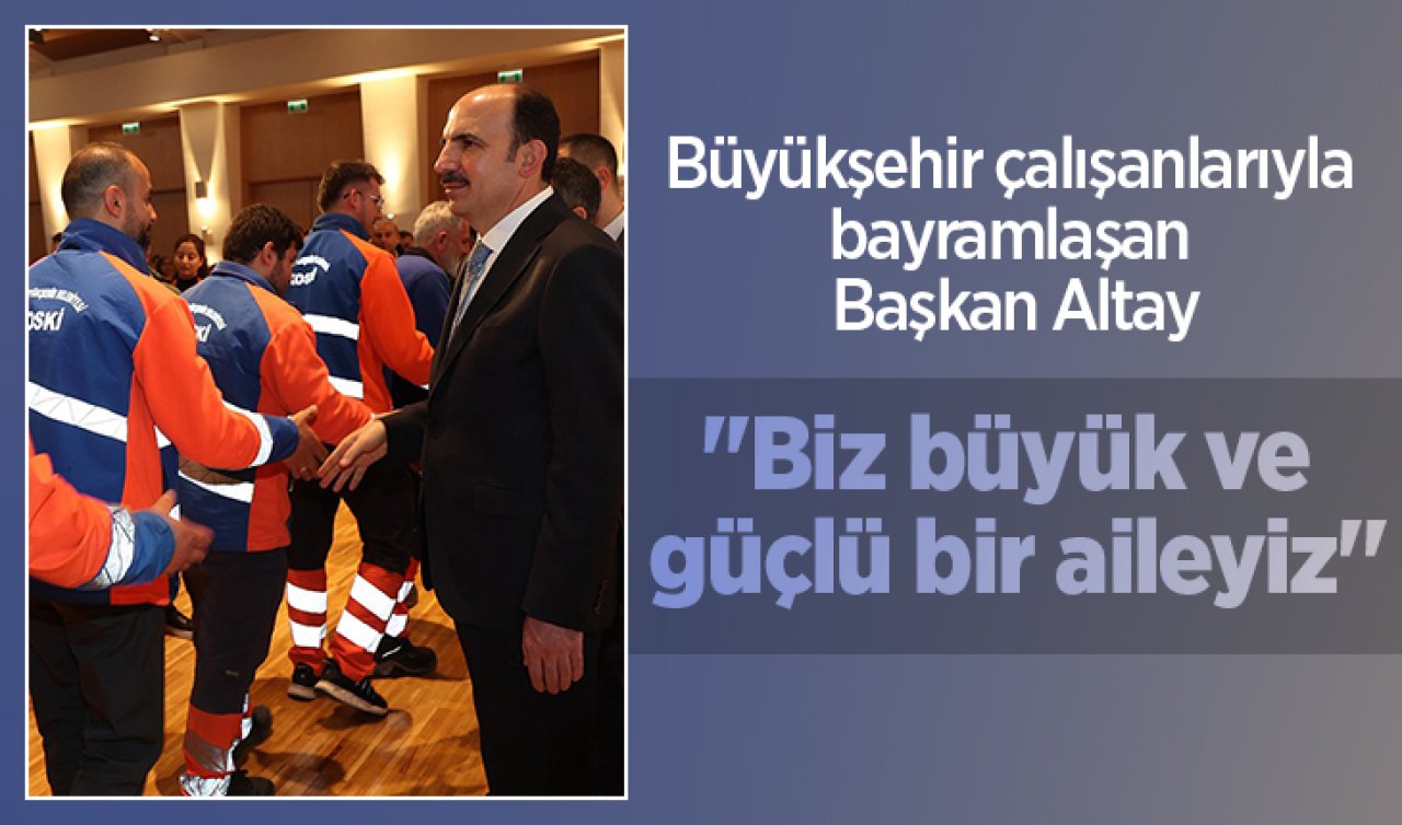 Büyükşehir çalışanlarıyla bayramlaşan Başkan Altay: “Biz büyük ve güçlü bir aileyiz’’