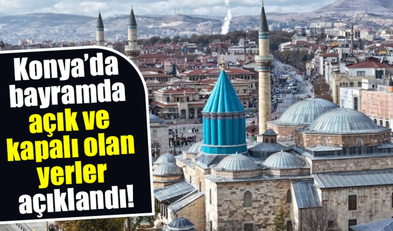 Bayramda Konya’da hangi yerler açık, hangileri kapalı? Mevlana müzesi bayramda açık mı? 