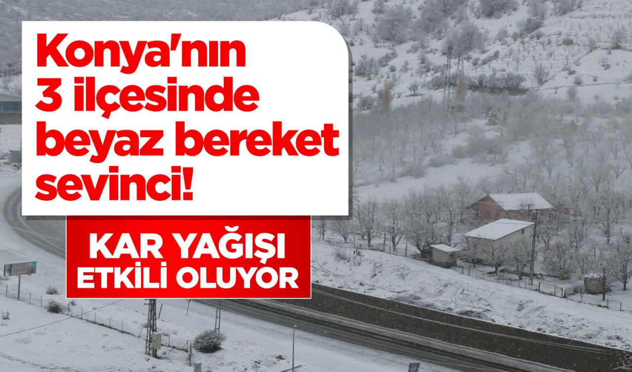 Konya’nın 3 ilçesinde beyaz bereket sevinci! Kar yağışı etkili oluyor 