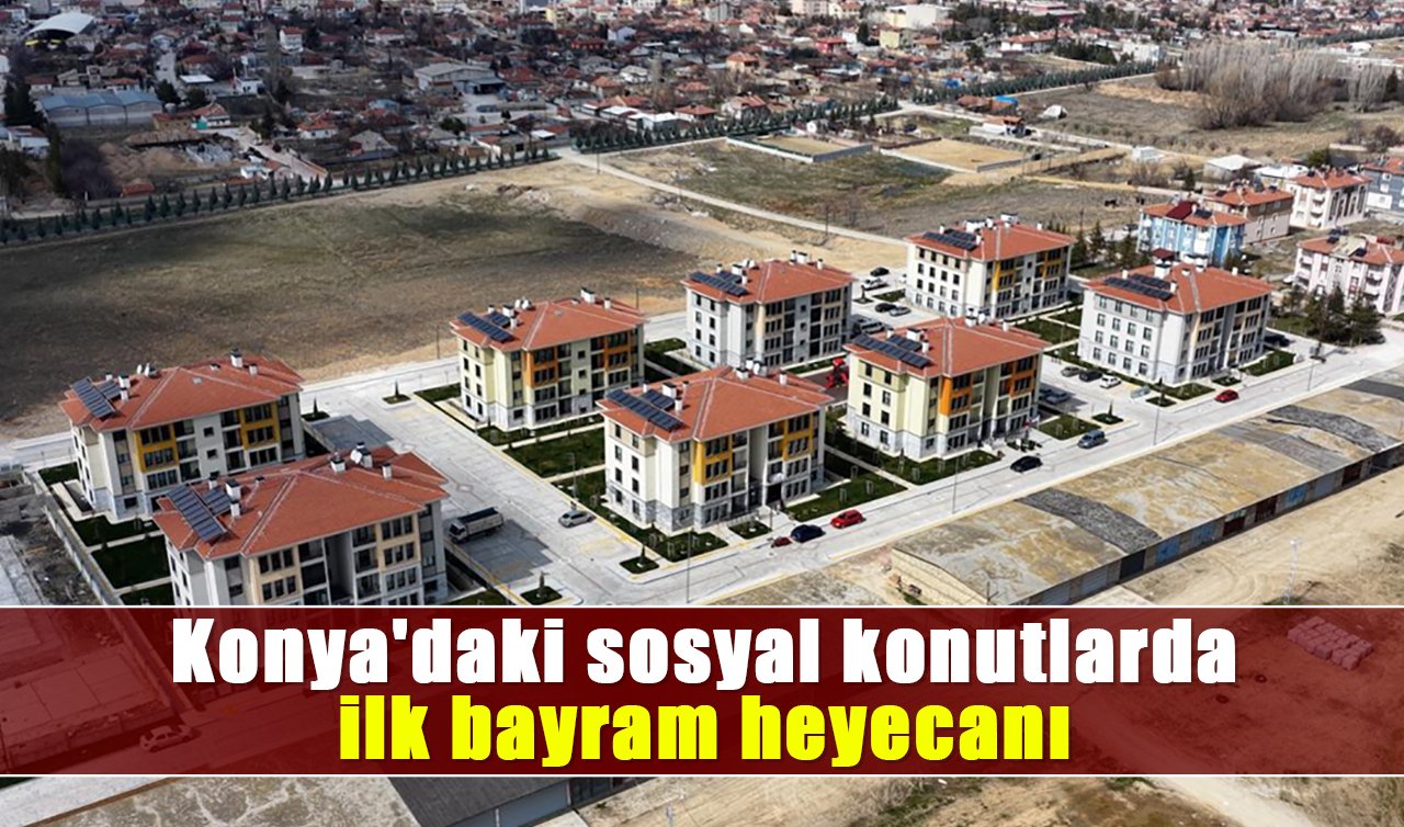Konya’daki sosyal konutlarda ilk bayram heyecanı