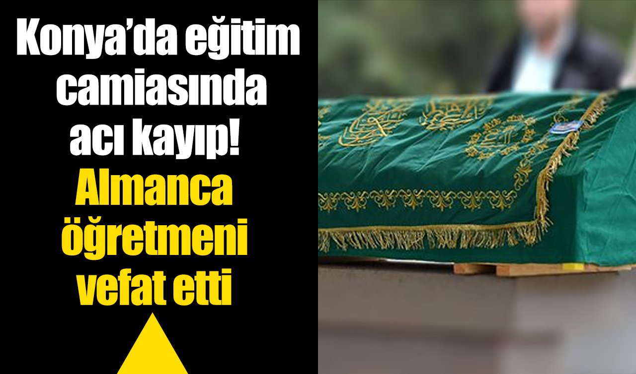 Konya’da eğitim camiasında acı kayıp! Almanca öğretmeni vefat etti