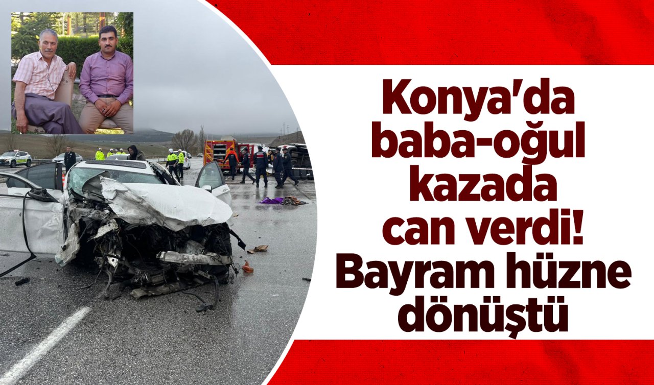 Konya’da baba-oğul kazada can verdi! Bayram hüzne dönüştü