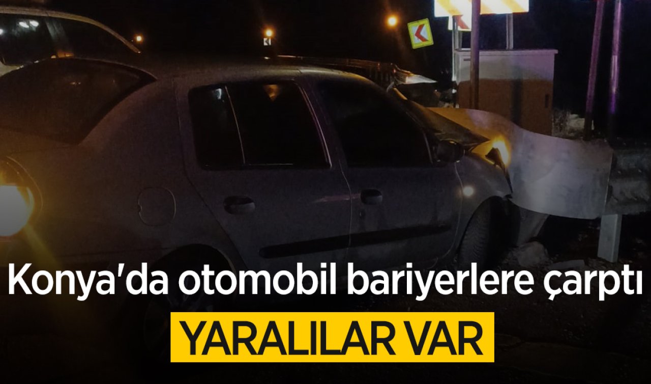 Konya’da otomobil bariyerlere çarptı: Yaralılar var  