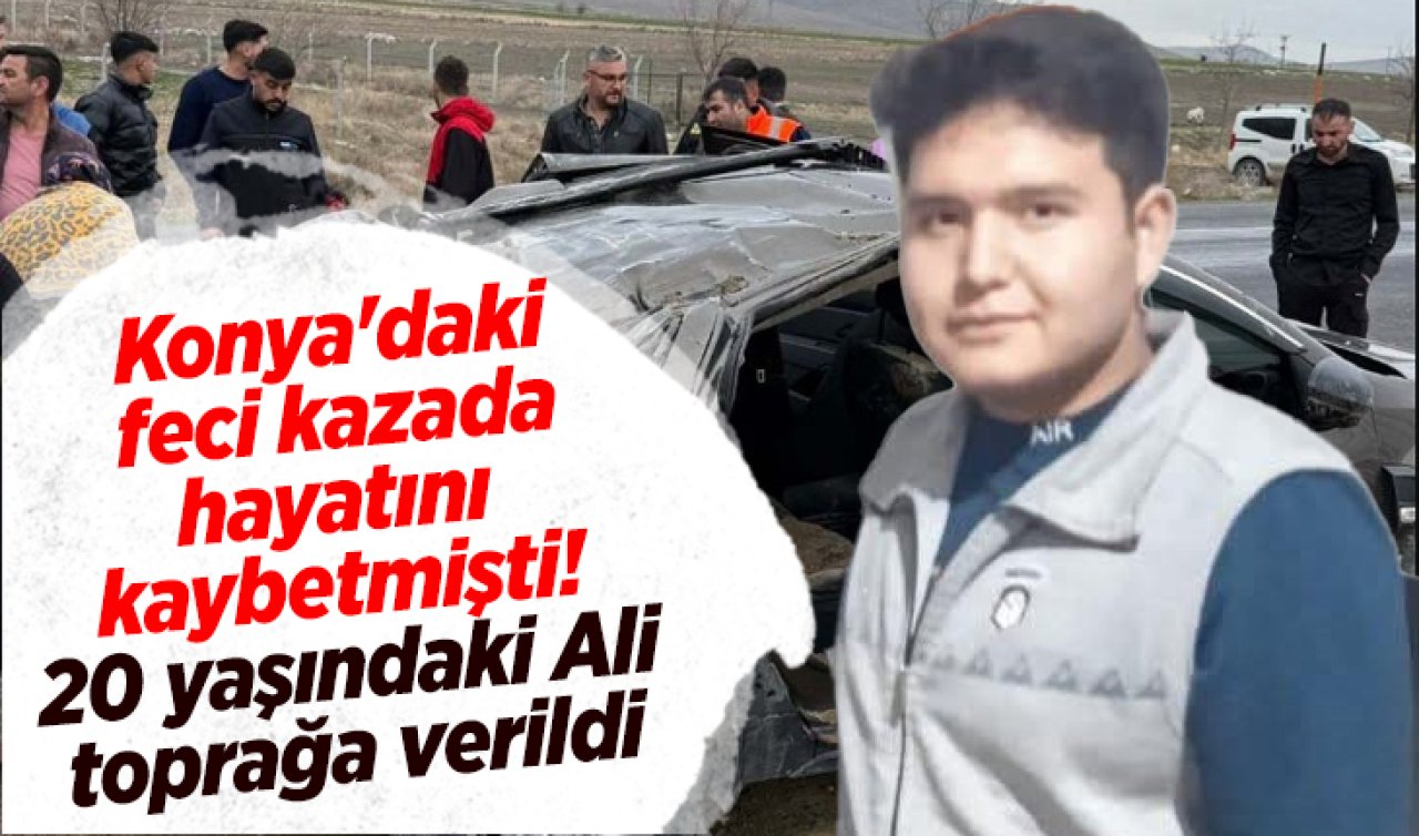 Konya’daki feci kazada hayatını kaybetmişti! 20 yaşındaki Ali toprağa verildi 