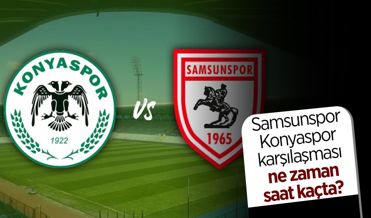 Samsunspor - Konyaspor karşılaşması ne zaman, saat kaçta? 