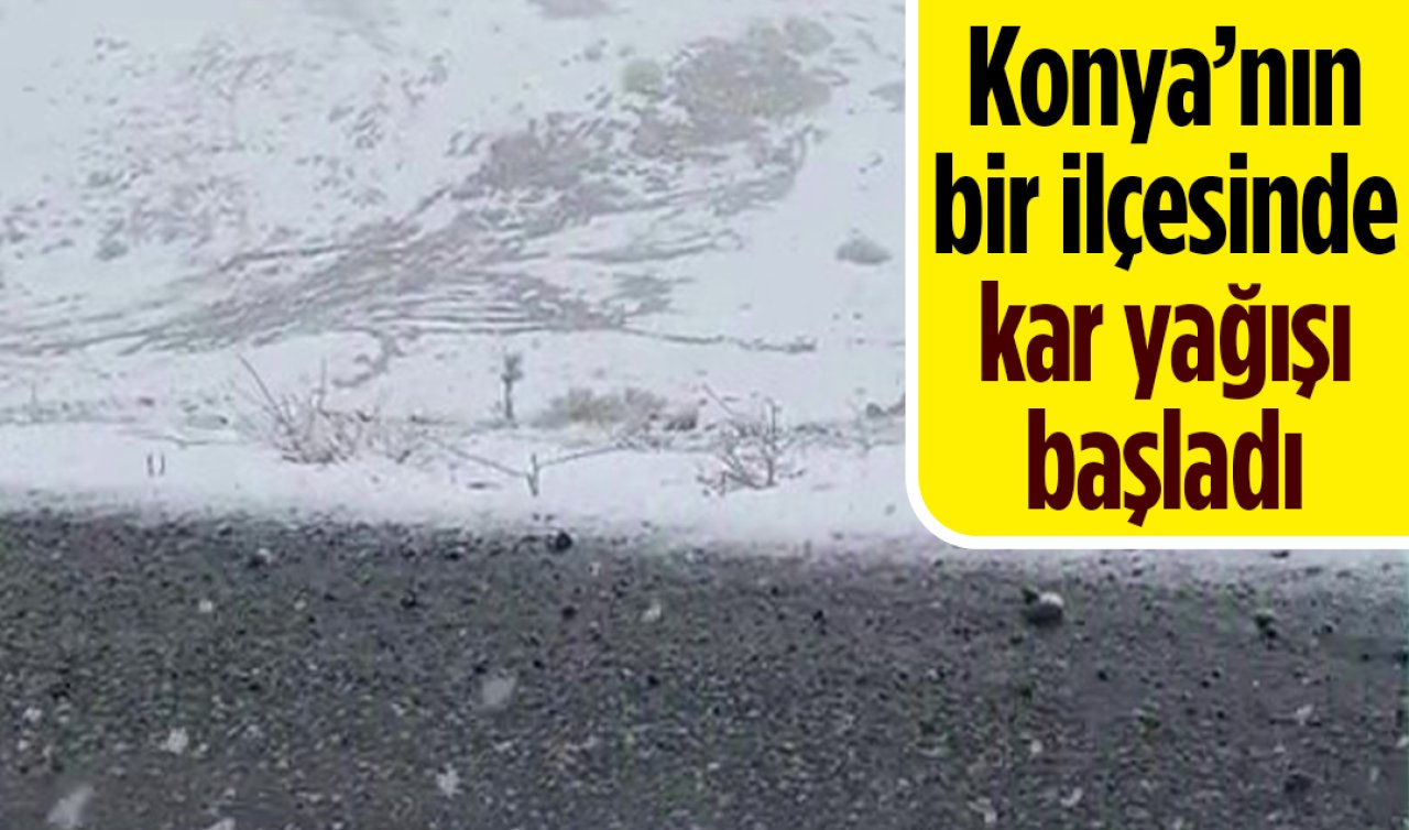 Konya’nın bir ilçesinde kar yağışı başladı! 