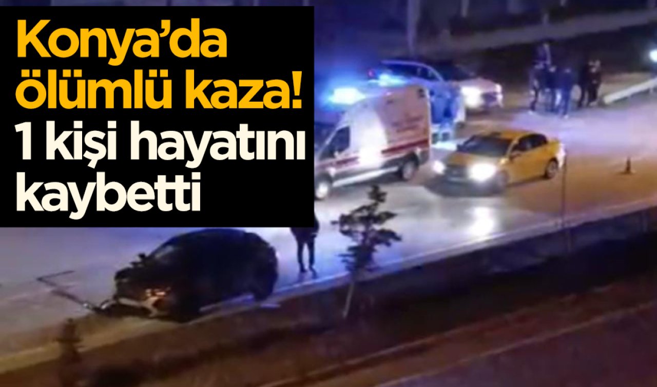 Konya’da ölümlü kaza! 1 kişi hayatını kaybetti