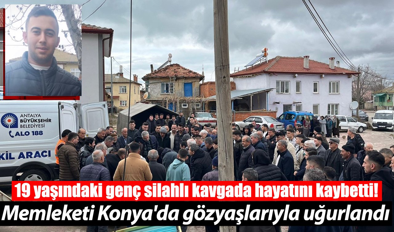 19 yaşındaki genç silahlı kavgada hayatını kaybetti! Memleketi Konya’da gözyaşlarıyla uğurlandı