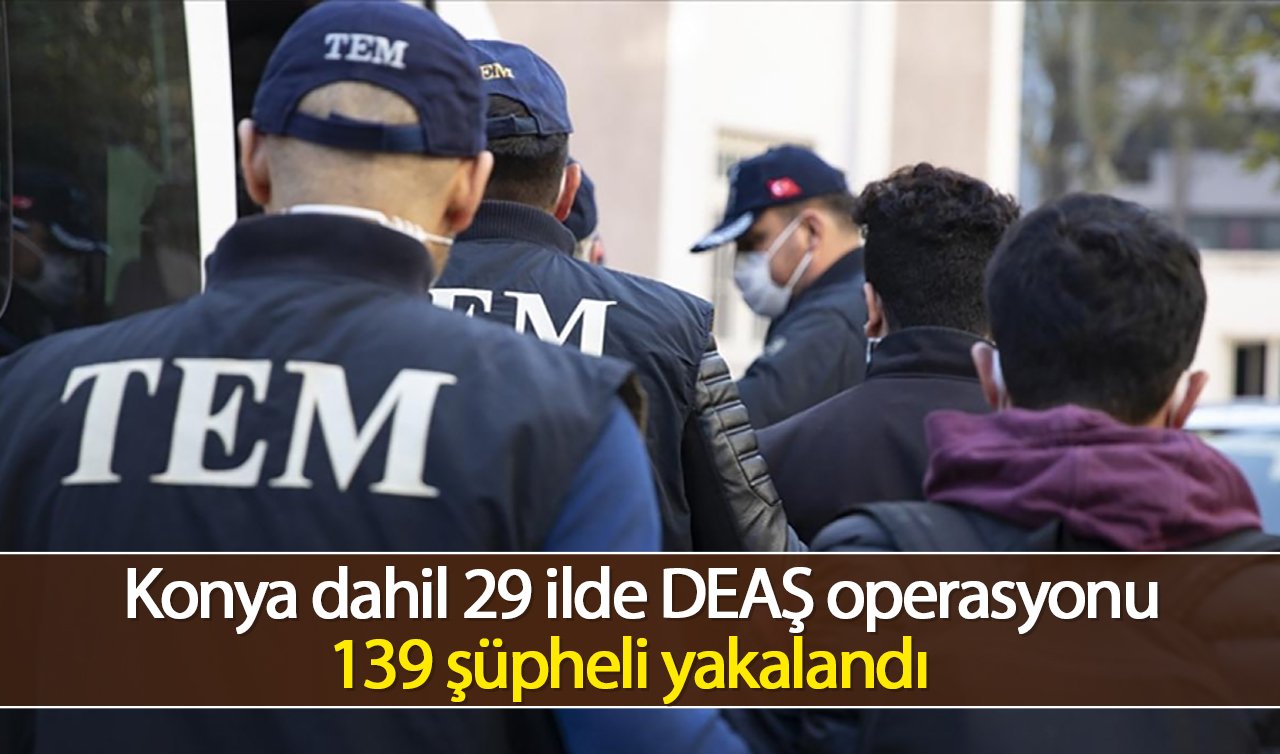 Konya dahil 29 ilde DEAŞ operasyonu: 139 şüpheli yakalandı