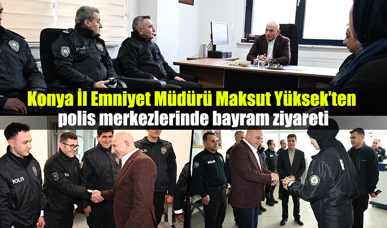 Konya İl Emniyet Müdürü Maksut Yüksek’ten polis merkezlerinde bayram ziyareti