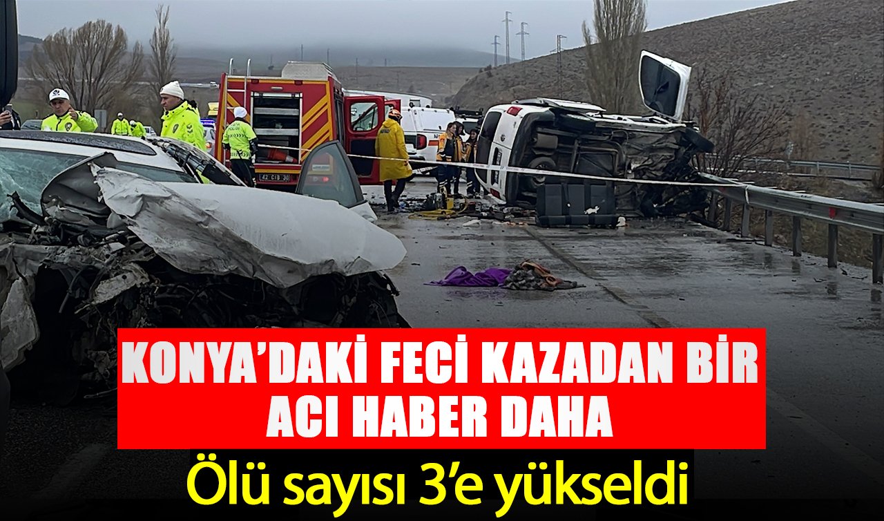 Konya’daki feci kazadan bir acı haber daha! Ölü sayısı 3’e yükseldi