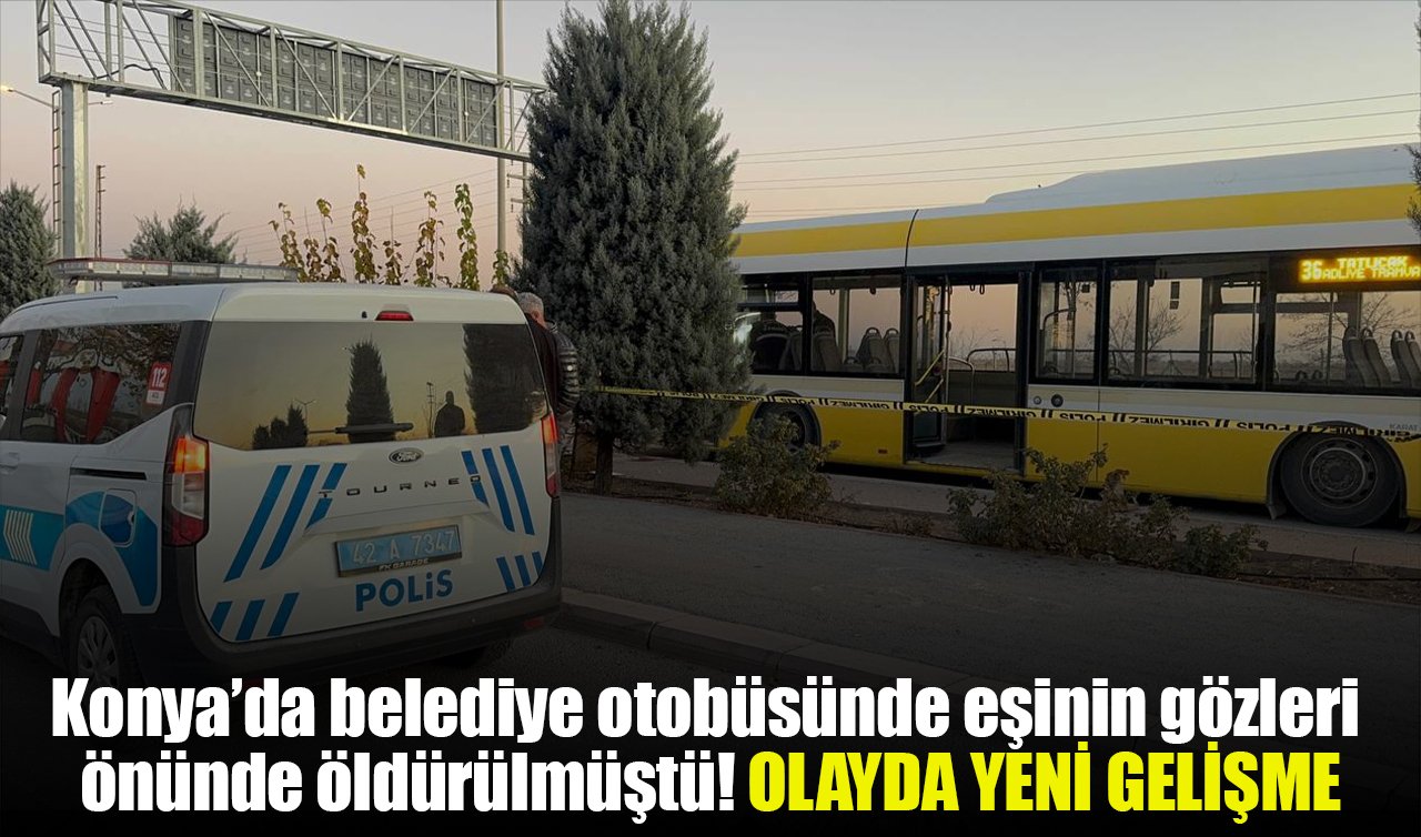 Konya’da belediye otobüsünde eşinin gözleri önünde öldürülmüştü! OLAYDA YENİ GELİŞME