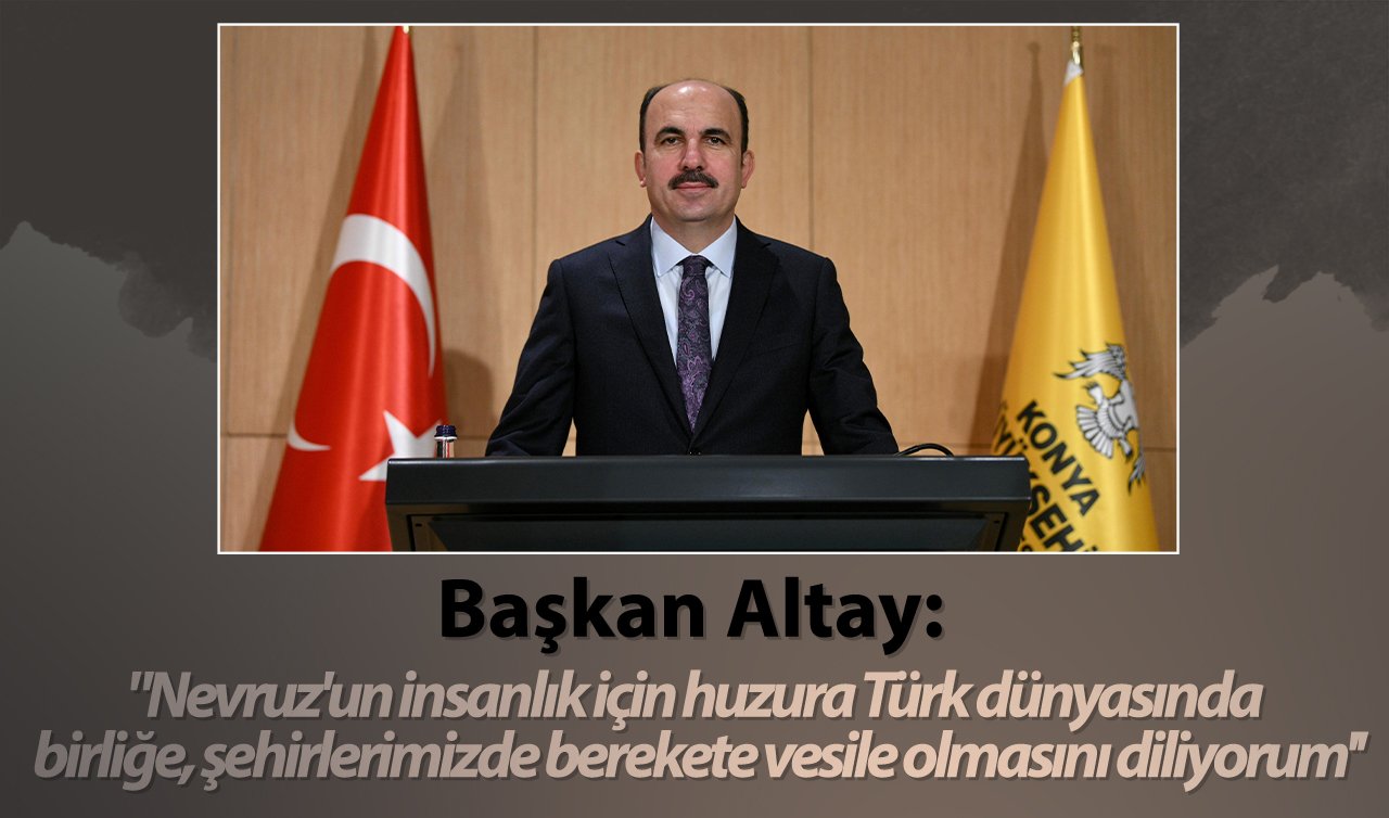 Başkan Altay: “Nevruz’un insanlık için huzura Türk dünyasında birliğe, şehirlerimizde berekete vesile olmasını diliyorum’’