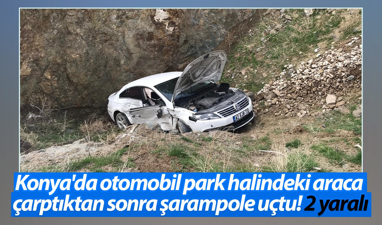 Konya’da otomobil park halindeki araca çarptıktan sonra şarampole uçtu: 2 yaralı