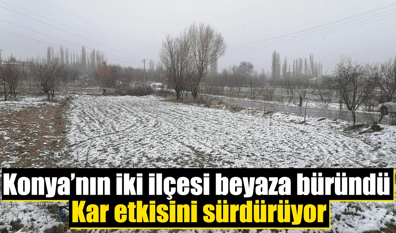 Konya’nın iki ilçesi beyaza büründü: Kar etkisini sürdürüyor