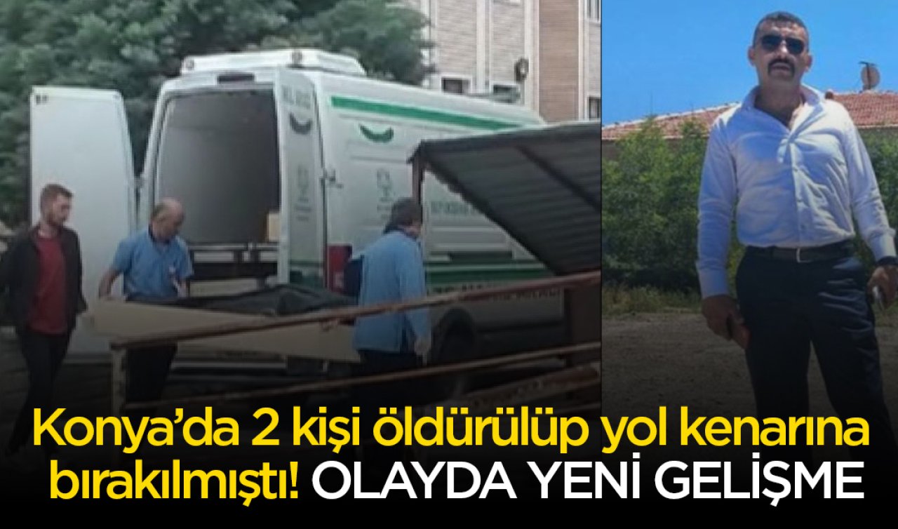 Konya’da 2 kişi öldürülüp yol kenarına  bırakılmıştı! OLAYDA YENİ GELİŞME