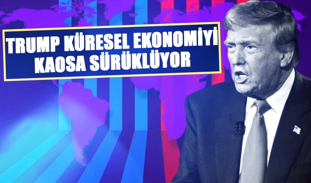 Trump küresel ekonomiyi kaosa sürüklüyor 