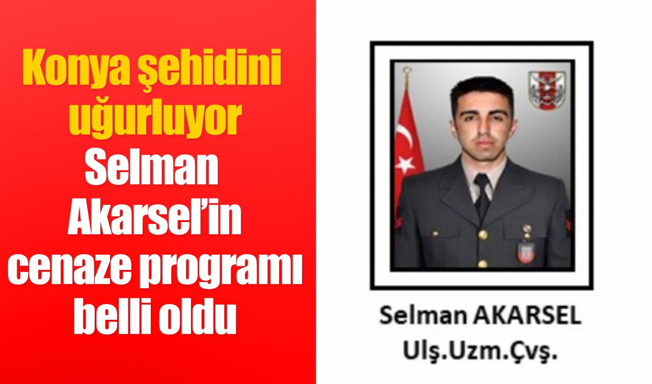 Konya şehidini uğurluyor: Selman Akarsel’in cenaze programı belli oldu