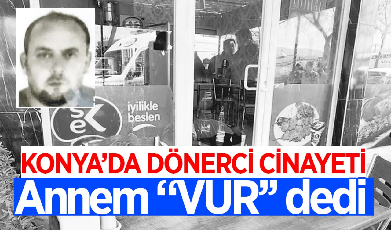 Konya’da dönerci cinayeti! Annem “vur’’ dedi 