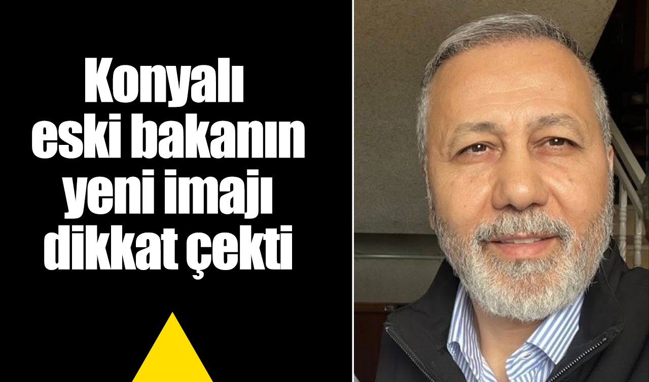 Konyalı eski bakanın yeni imajı dikkat çekti!