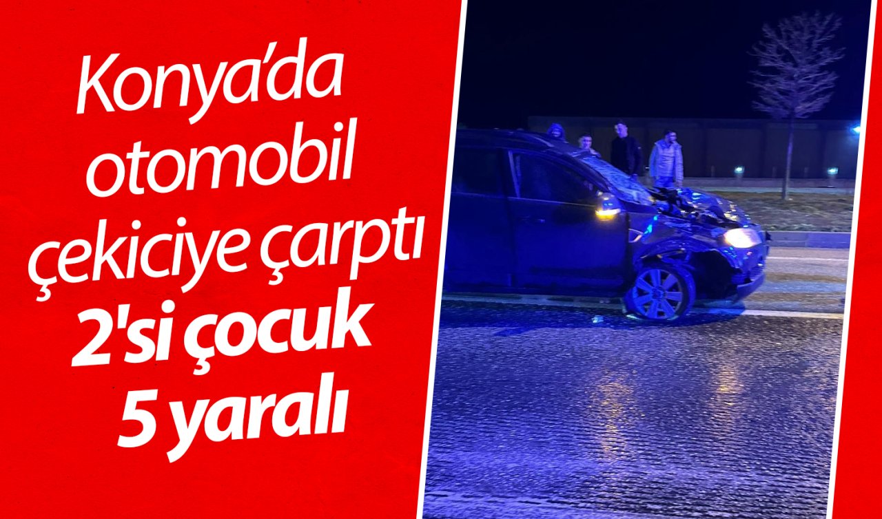 Konya’da otomobil çekiciye çarptı: 2’si çocuk 5 yaralı