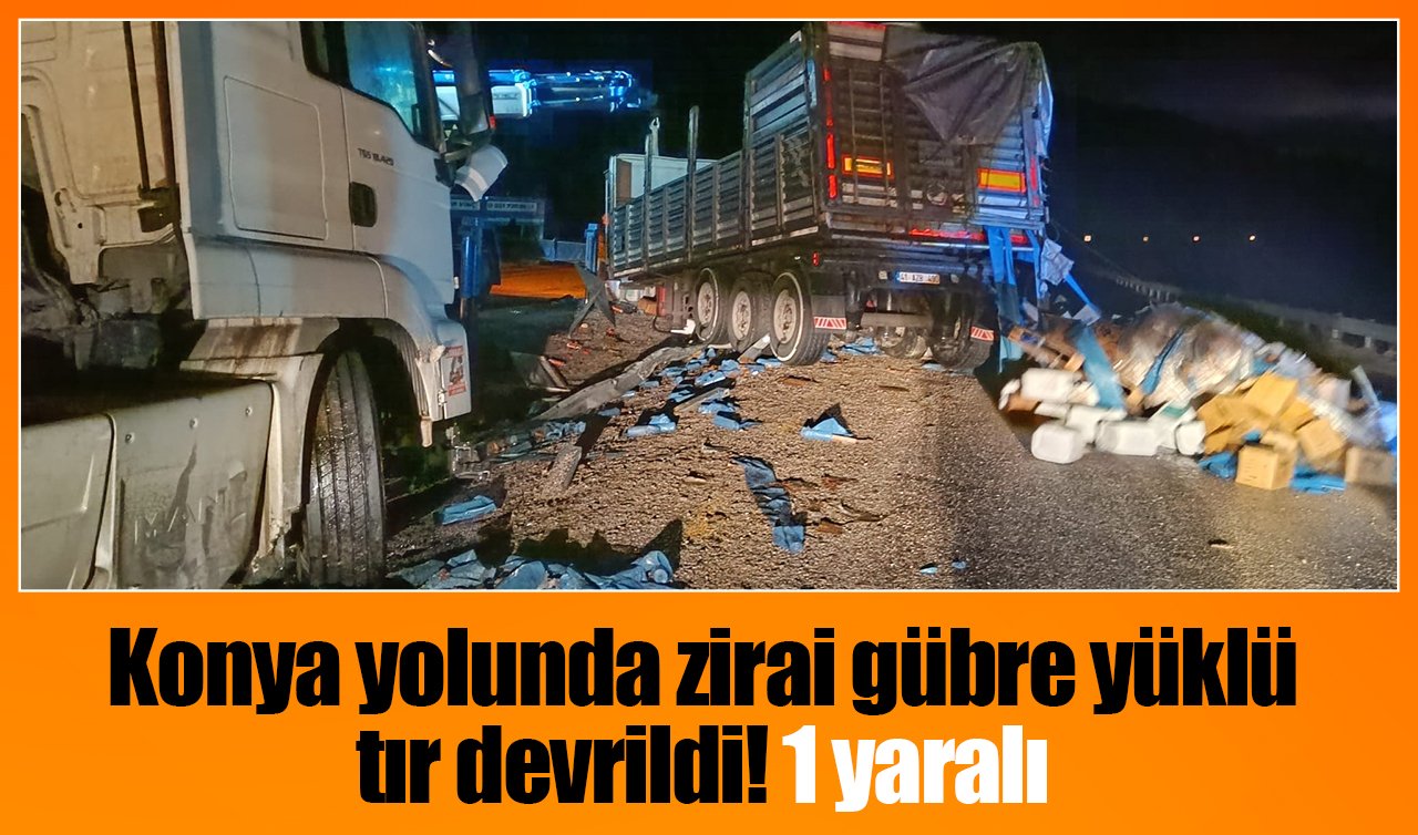 Konya yolunda zirai gübre yüklü tır devrildi: 1 yaralı