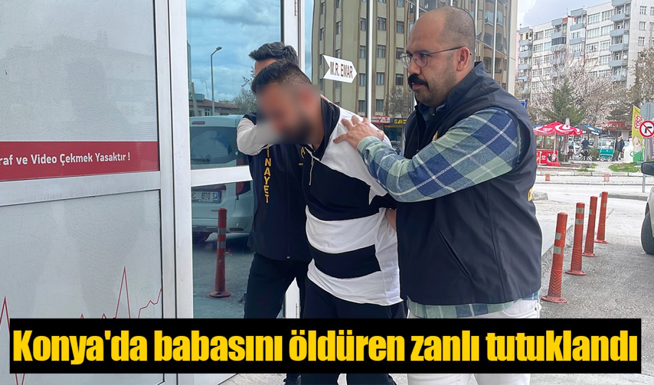 Konya’da babasını öldüren zanlı tutuklandı