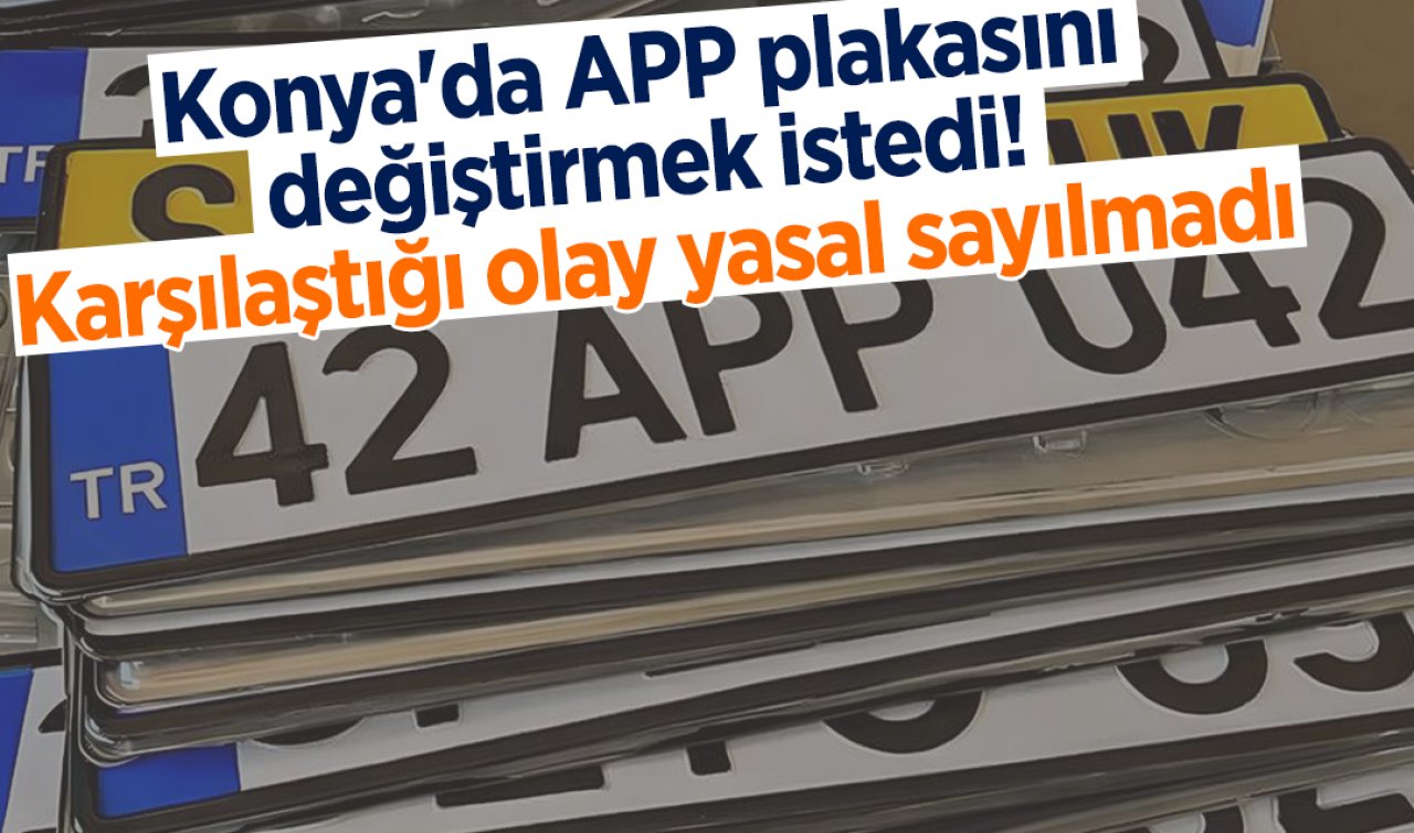 Konya’da APP plakasını değiştirmek istedi! Karşılaştığı olay yasal sayılmadı 