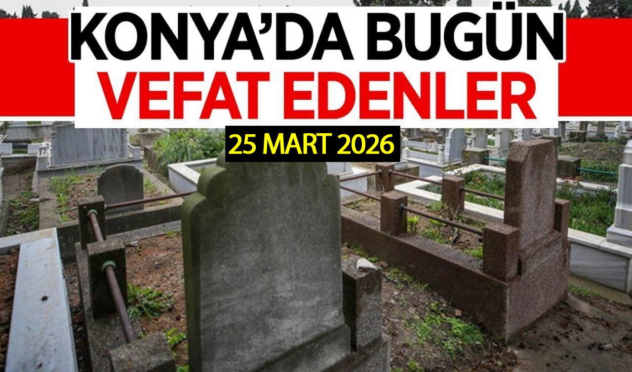Konya’da bugün vefat edenler 25 Mart 2026 Çarşamba