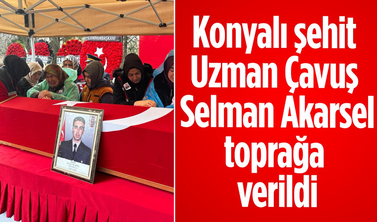Konyalı şehit Ulaştırma Uzman Çavuş Selman Akarsel toprağa verildi 