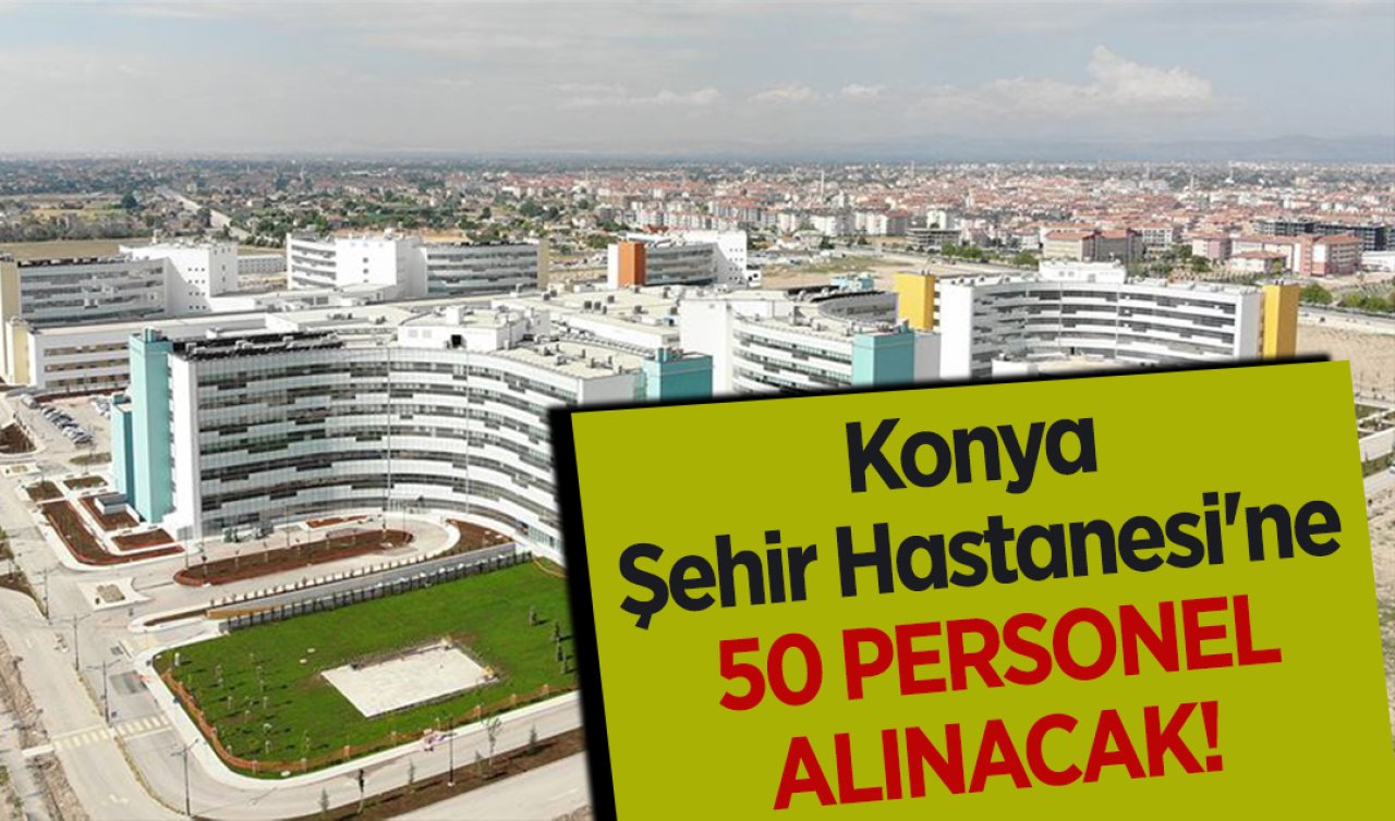 Konya Şehir Hastanesi’ne 50 personel alınacak! İşte şartlar 