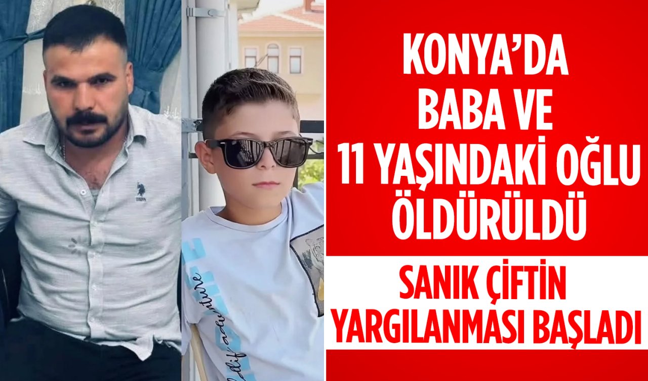 Konya’daki korkunç cinayet! Baba ve 11 yaşındaki oğlu öldürüldü: Sanık çiftin yargılanması başladı 