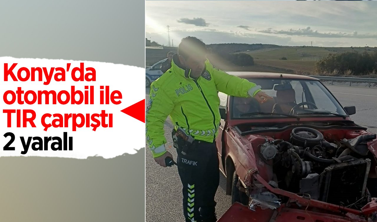 Konya’da otomobil ile TIR çarpıştı: 2 yaralı