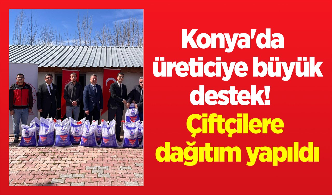 Konya’da üreticiye destek! Çiftçilere dağıtım yapıldı