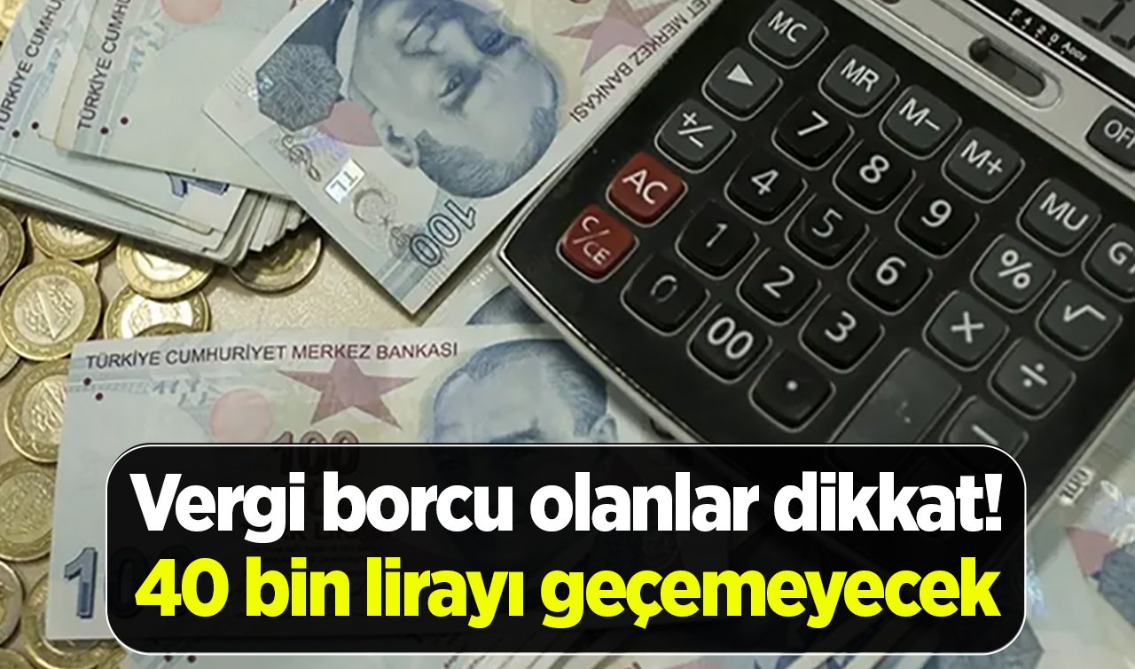 Vergi borcu olanlar dikkat! 40 bin lirayı geçemeyecek
