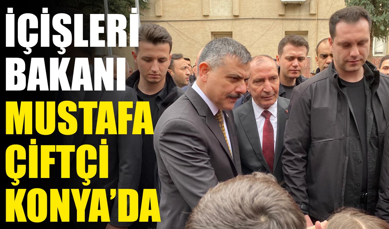 İçişleri Bakanı Mustafa Çiftçi Konya’da!