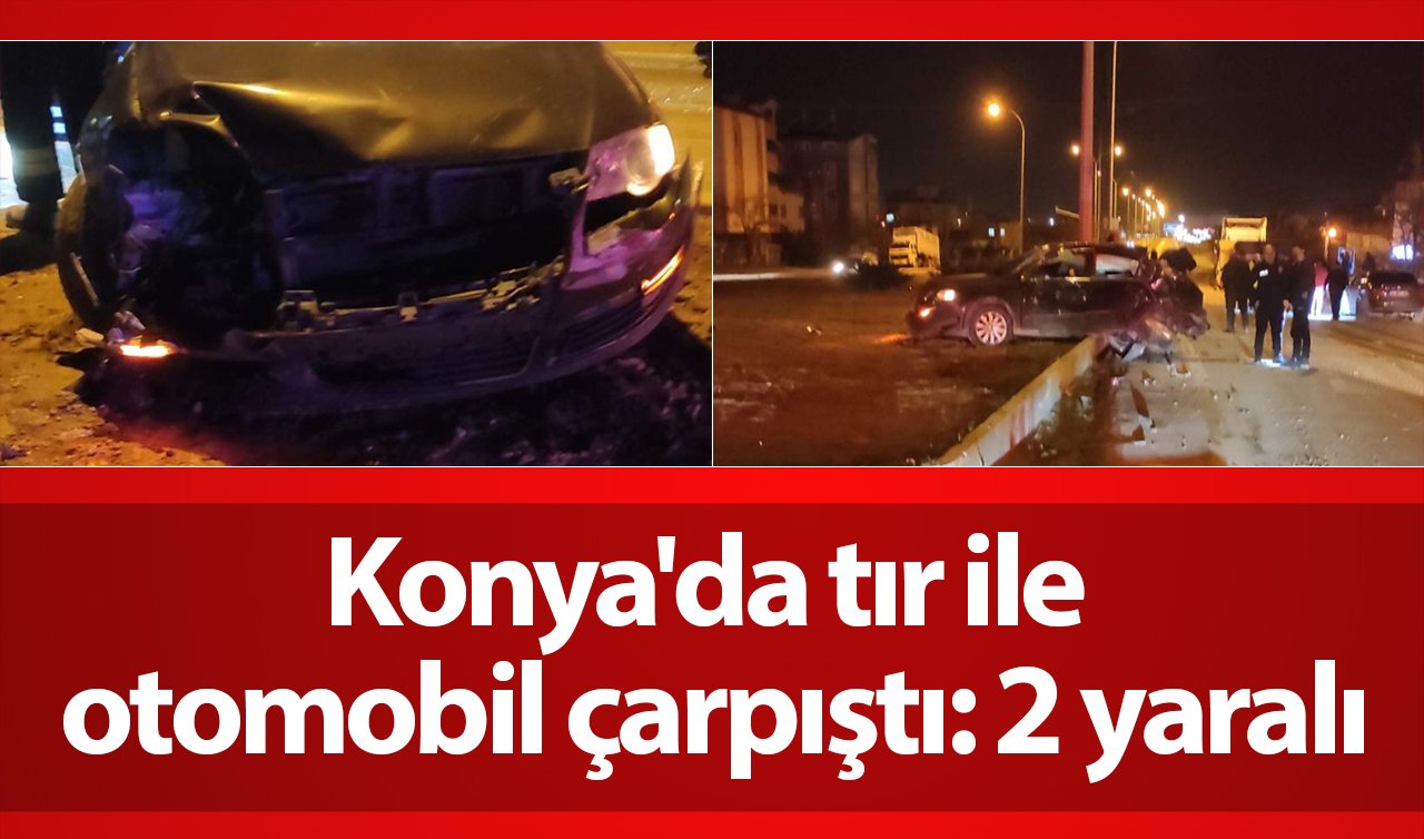 Konya’da tır ile otomobil çarpıştı: 2 yaralı