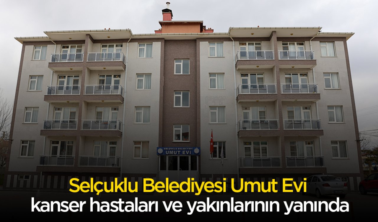 Selçuklu Belediyesi Umut Evi kanser hastaları ve yakınlarının yanında