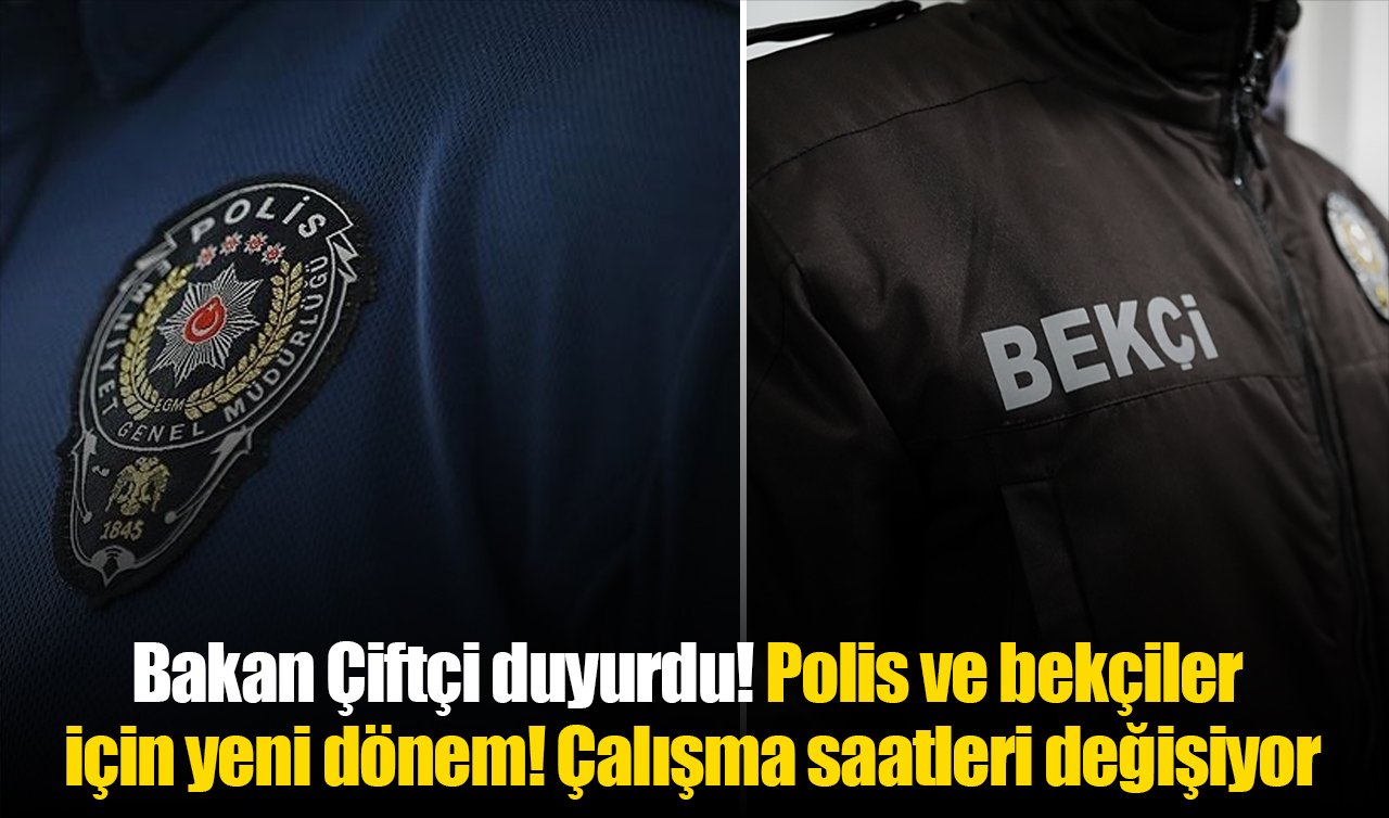 Bakan Çiftçi duyurdu! Polis ve bekçiler için yeni dönem: Çalışma saatleri değişiyor
