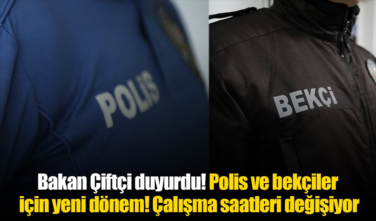 Bakan Çiftçi duyurdu! Polis ve bekçiler için yeni dönem: Çalışma saatleri değişiyor